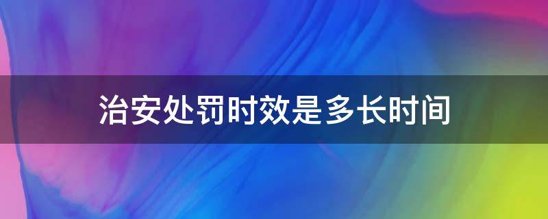 治安处罚时效是多长时间（治安处罚最长多少时间）