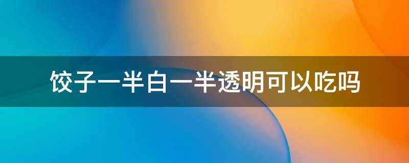 饺子一半白一半透明可以吃吗（饺子一半透明一半白皮）