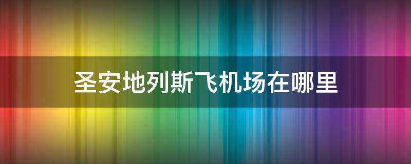 圣安地列斯飞机场在哪里 圣安地列斯民用机场在哪里
