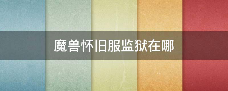 魔兽怀旧服监狱在哪（魔兽怀旧服联盟监狱多少级去）