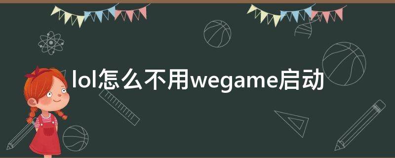 lol怎么不用wegame启动（lol怎么不用wegame启动2022）