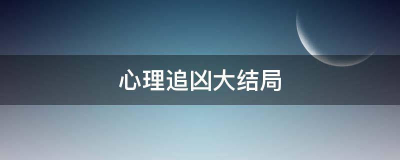 心理追凶大结局 心理追凶大结局什么意思