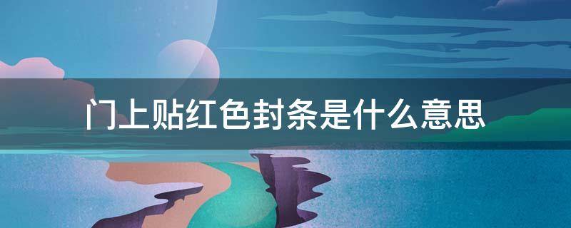 门上贴红色封条是什么意思 白色封条贴门是什么意思