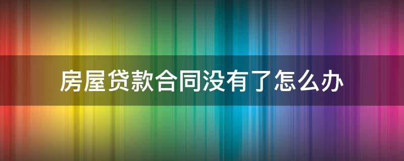 房屋贷款合同没有了怎么办 房子贷款没有合同怎么办