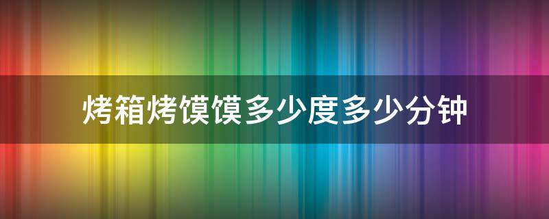 烤箱烤馍馍多少度多少分钟 烤箱烤馍馍多少温度,几分钟
