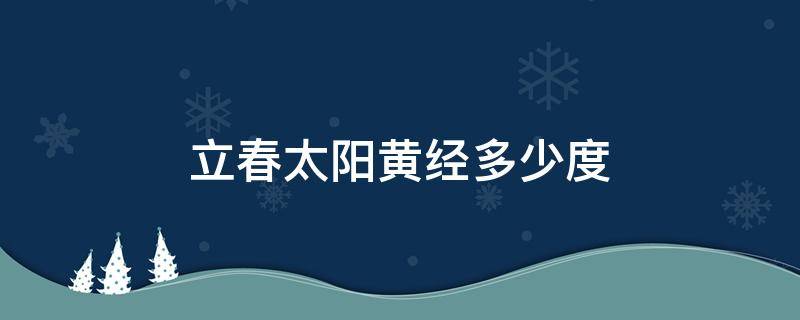 立春太阳黄经多少度（立夏太阳黄经多少度）