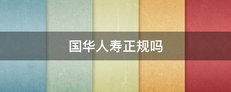 国华人寿正规吗 国华人寿是正规公司吗?