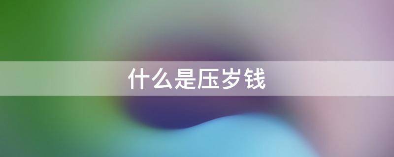什么是压岁钱 什么是压岁钱30字