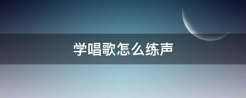 学唱歌怎么练声 怎样练声打开嗓音