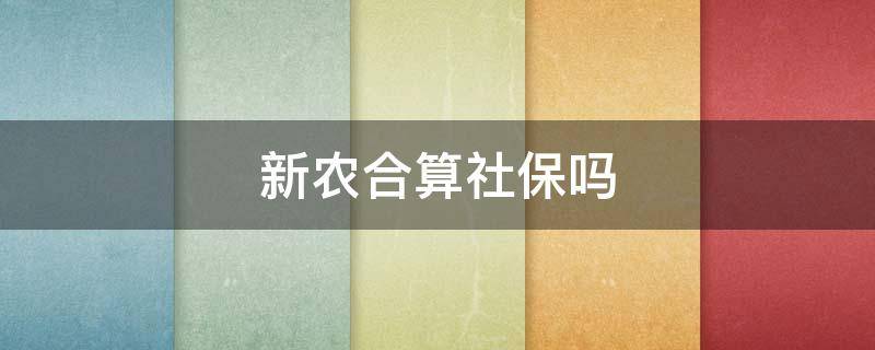 新农合算社保吗（买保险新农合算社保吗）