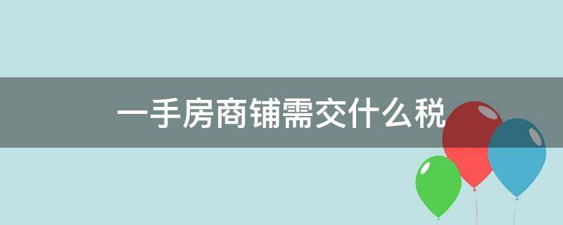 一手房商铺需交什么税 一手房商铺怎么交税