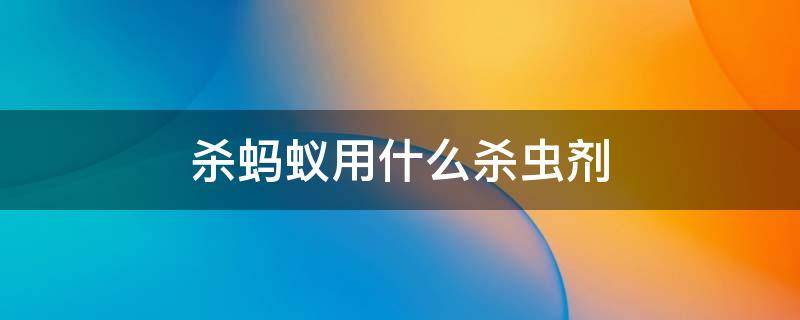 杀蚂蚁用什么杀虫剂（杀虫杀蚂蚁用什么药）
