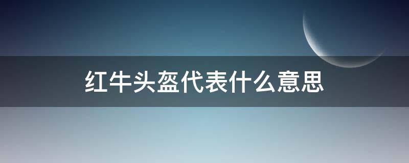 红牛头盔代表什么意思 红牛头盔需要什么要求