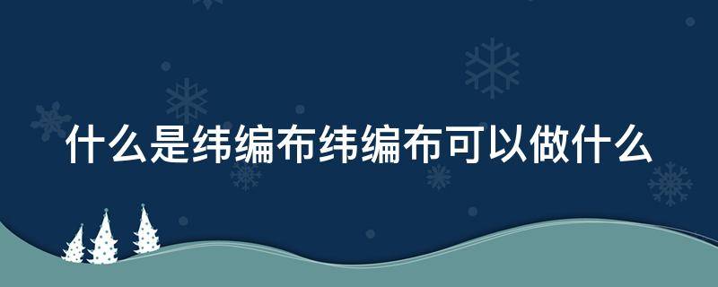 什么是纬编布纬编布可以做什么 纬编什么意思