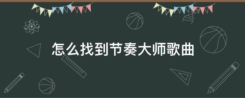 怎么找到节奏大师歌曲（节奏大师怎么搜索流行歌）