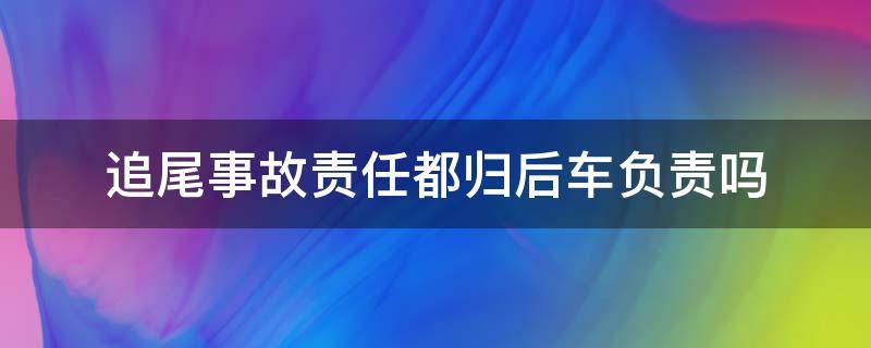 追尾事故责任都归后车负责吗（追尾事故一般都是后车责任吗）