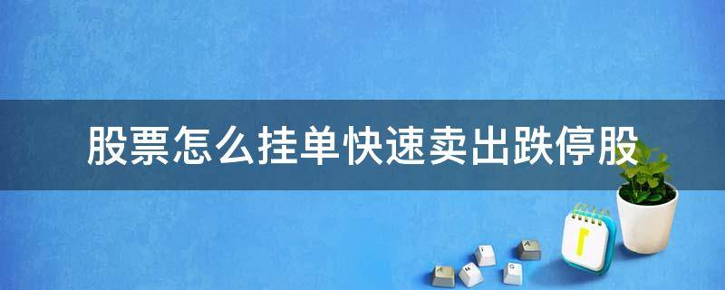 股票怎么挂单快速卖出跌停股 股票交易跌停价挂单怎么成交