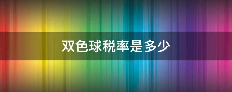 双色球税率是多少 双色球上税是多少