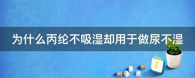 为什么丙纶不吸湿却用于做尿不湿（为什么丙纶不吸湿却用于做尿不湿呢）