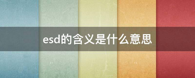 esd的含义是什么意思（esd中的e是什么）