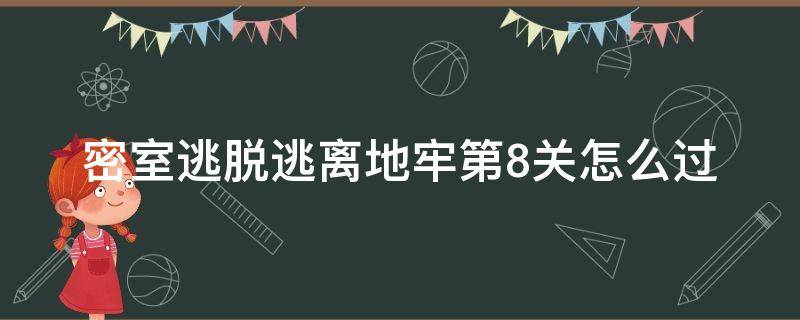 密室逃脱逃离地牢第8关怎么过 密室大逃脱1逃脱地牢第8关怎么过
