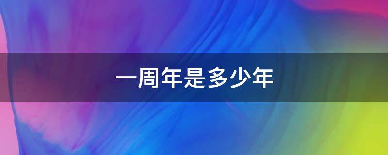 一周年是多少年（一周年相当于几年）