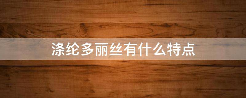 涤纶多丽丝有什么特点（涤纶乐丽丝有什么特点）