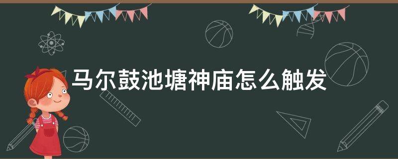马尔鼓池塘神庙怎么触发 马尔鼓神庙位置