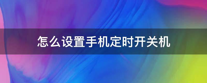 怎么设置手机定时开关机（手机定时开关机在哪设置方法）