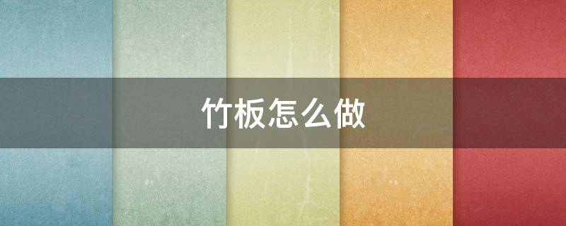 竹板怎么做（竹板怎么做的）
