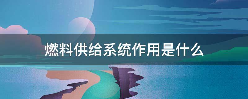 燃料供给系统作用是什么 燃料供给系统包括