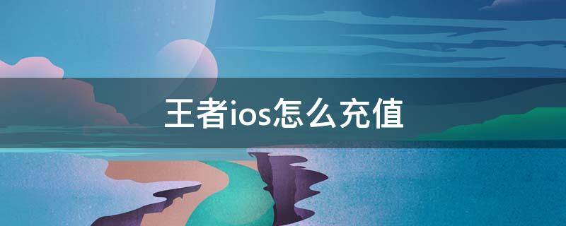 王者ios怎么充值（王者ios怎么充值方式）