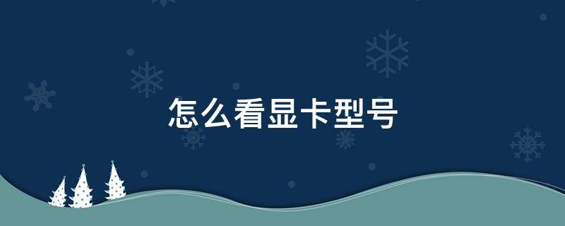 怎么看显卡型号（台式电脑怎么看显卡型号）