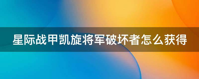 星际战甲凯旋将军破坏者怎么获得（星际战甲凯旋将军破坏者怎么获得视频）