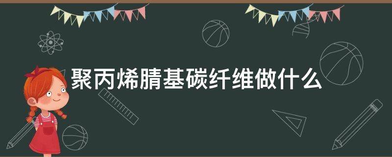 聚丙烯腈基碳纤维做什么（聚丙烯腈基碳纤维的应用）