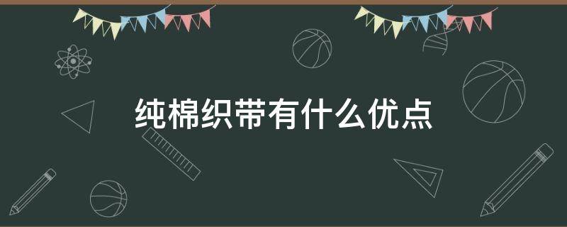 纯棉织带有什么优点（纯棉的优点）