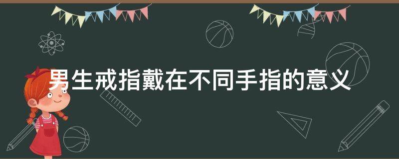 男生戒指戴在不同手指的意义 男生戒指戴在不同手指的意义右手