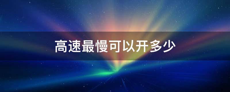 高速最慢可以开多少（高速最低开多快）