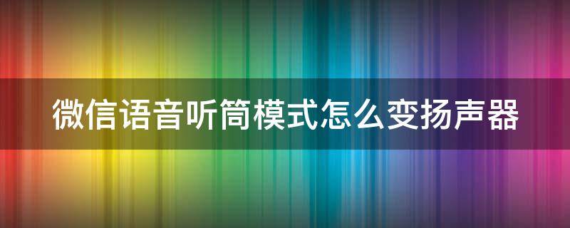 微信语音听筒模式怎么变扬声器 微信语音听筒怎么调成扬声器
