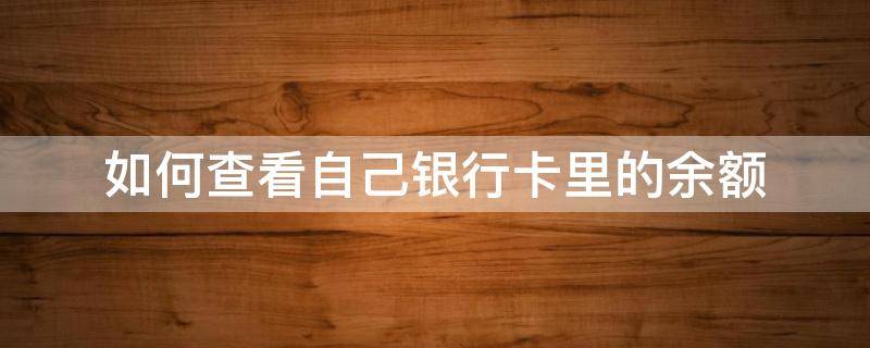 如何查看自己银行卡里的余额（怎么查看自己银行卡上的余额）