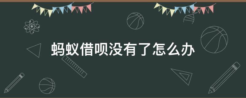 蚂蚁借呗没有了怎么办（蚂蚁借呗没有了?）