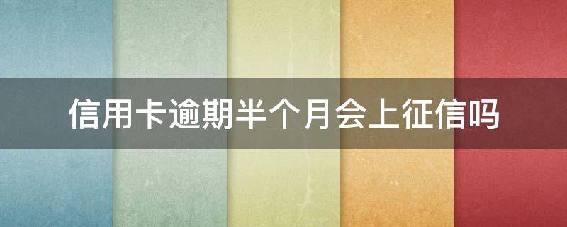 信用卡逾期半个月会上征信吗 这个月信用卡逾期会不会上征信