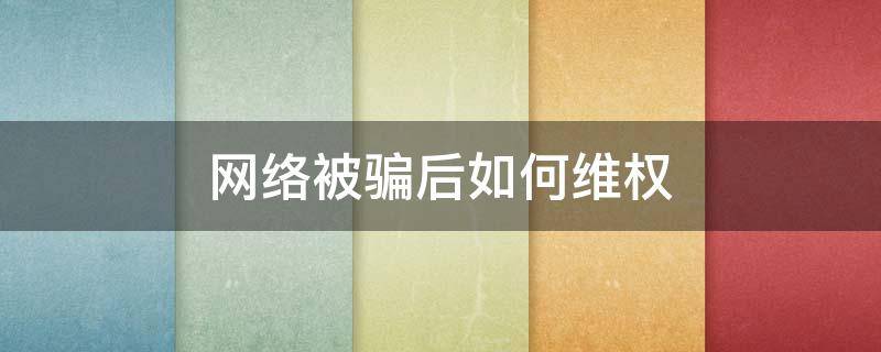 网络被骗后如何维权 网络被骗了怎么办?