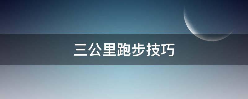 三公里跑步技巧（三公里跑步技巧跑进12分钟）