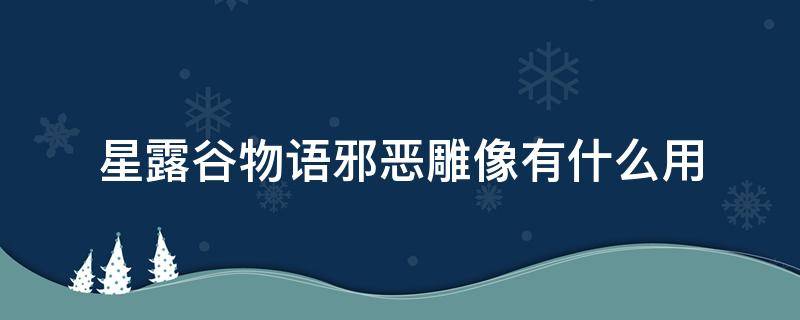 星露谷物语邪恶雕像有什么用 星露谷物语邪恶雕像