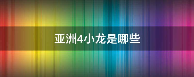 亚洲4小龙是哪些（亚洲4小龙哪四个）