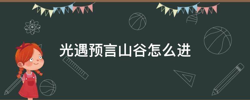 光遇预言山谷怎么进 光遇预言山谷怎么进不去