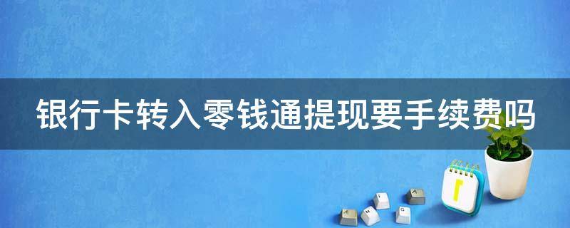 银行卡转入零钱通提现要手续费吗 银行刷卡手续费是多少