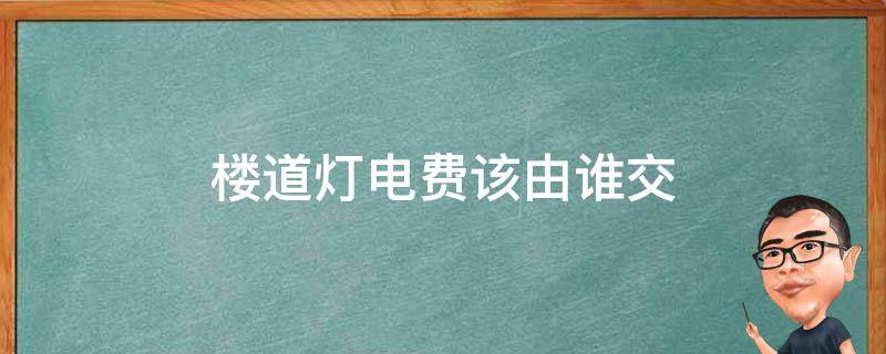 楼道灯电费该由谁交 楼道灯用电是谁花钱