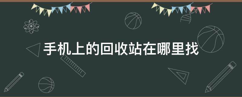 手机上的回收站在哪里找 手机中的回收站在哪里找